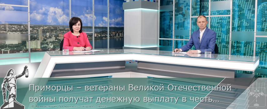 Приморцы – ветераны Великой Отечественной войны получат денежную выплату в честь юбилея Победы