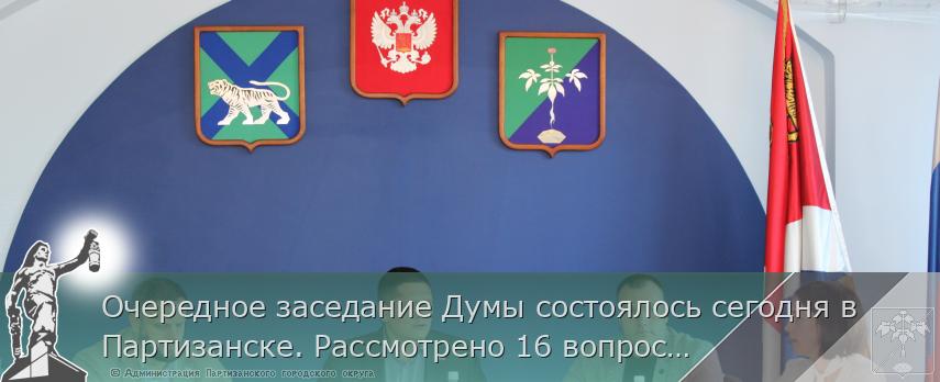 Очередное заседание Думы состоялось сегодня в Партизанске. Рассмотрено 16 вопросов